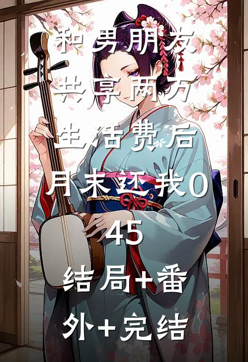 和男朋友共享两万生活费后，月末还我0.45:结局+番外+完结