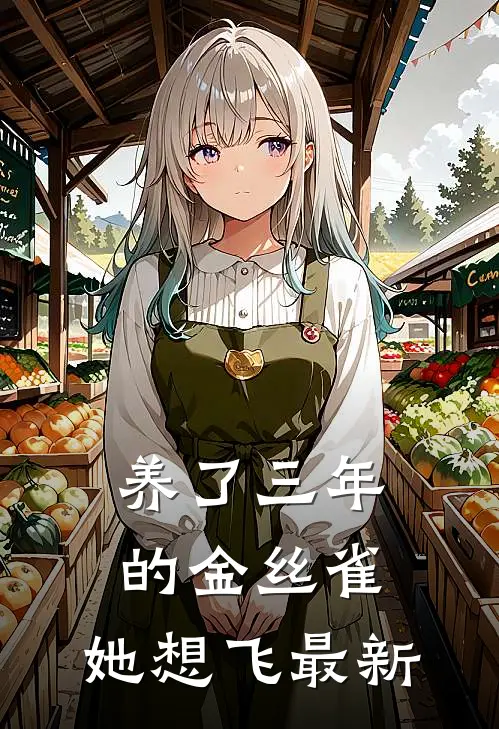 养了三年的金丝雀，她想飞最新