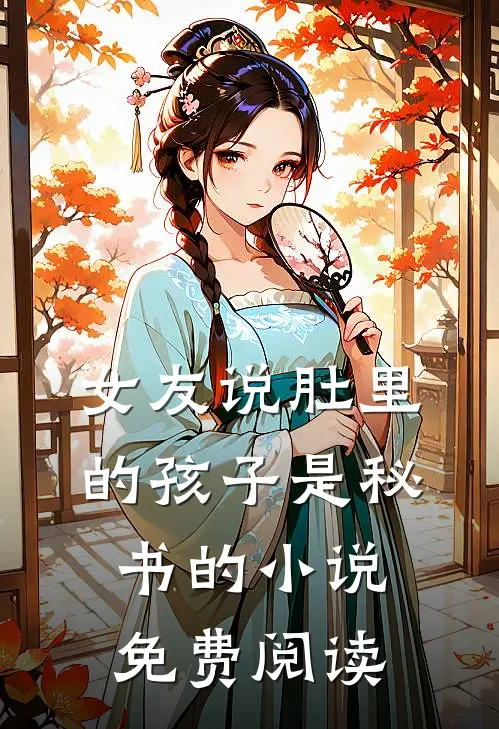 女友说肚里的孩子是秘书的小说免费阅读