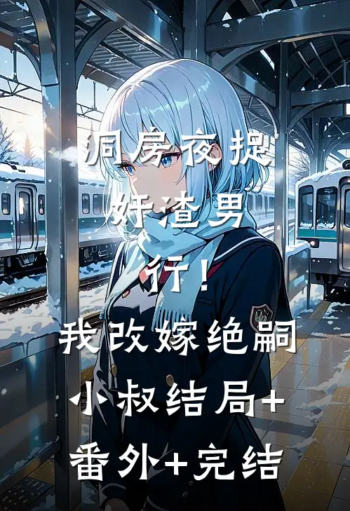 洞房夜捉奸渣男，行！我改嫁绝嗣小叔:结局+番外+完结