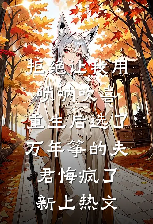 拒绝让我用唢呐吹喜，重生后选了万年筝的夫君悔疯了新上热文