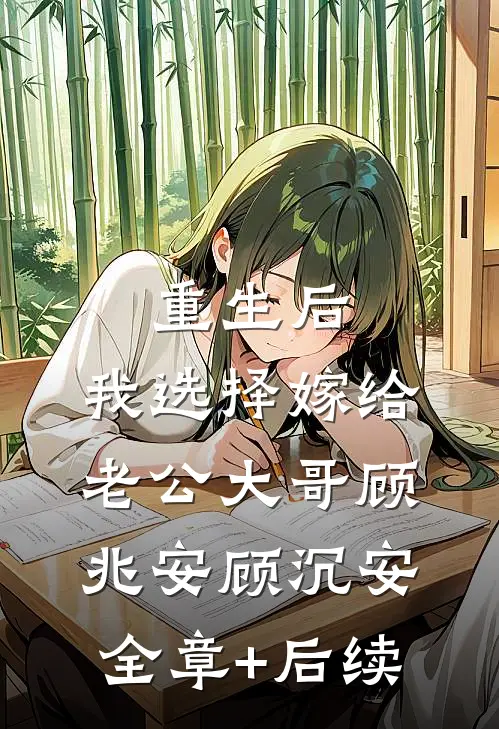 重生后，我选择嫁给老公大哥顾兆安顾沉安全章+后续
