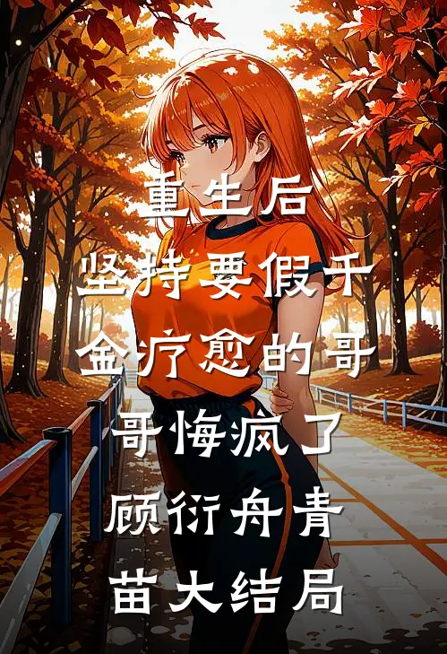 重生后，坚持要假千金疗愈的哥哥悔疯了顾衍舟青苗大结局
