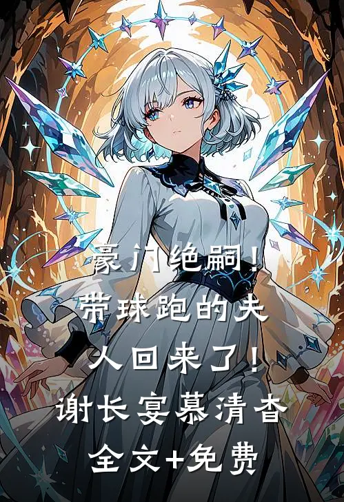 豪门绝嗣！带球跑的夫人回来了！谢长宴慕清杳全文+免费