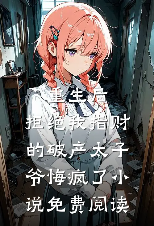 重生后，拒绝我指财的破产太子爷悔疯了小说免费阅读