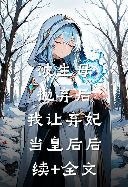 被生母抛弃后，我让弃妃当皇后后续+全文