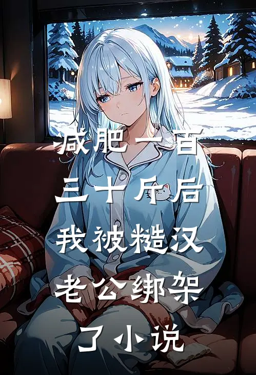 减肥一百三十斤后，我被糙汉老公绑架了小说