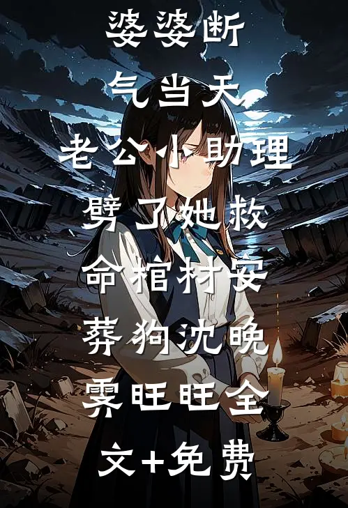 婆婆断气当天，老公小助理劈了她救命棺材安葬狗沈晚霁旺旺全文+免费