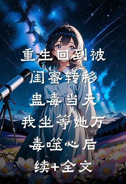 重生回到被闺蜜转移蛊毒当天，我坐等她万毒噬心后续+全文