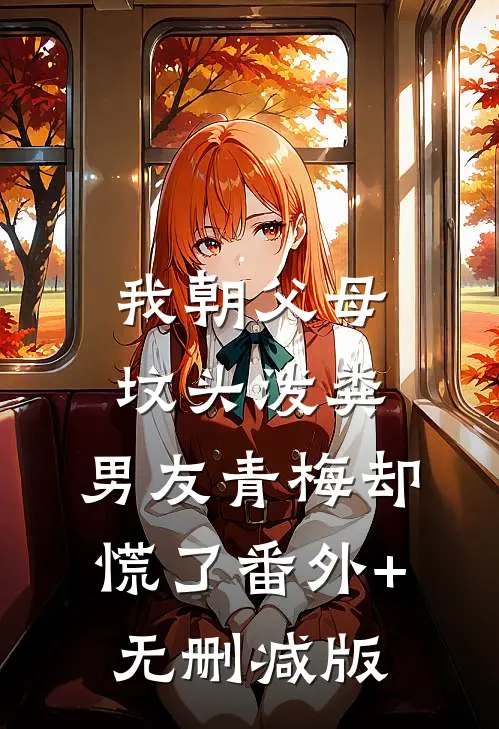我朝父母坟头泼粪，男友青梅却慌了番外+无删减版