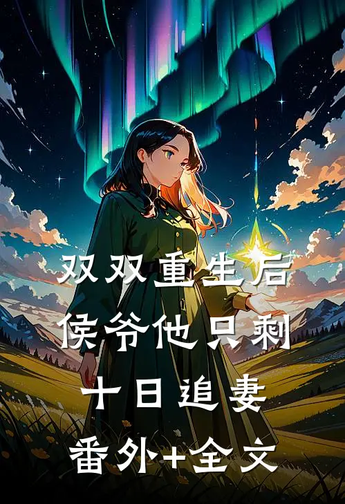 双双重生后，侯爷他只剩十日追妻:(番外)+(全文)
