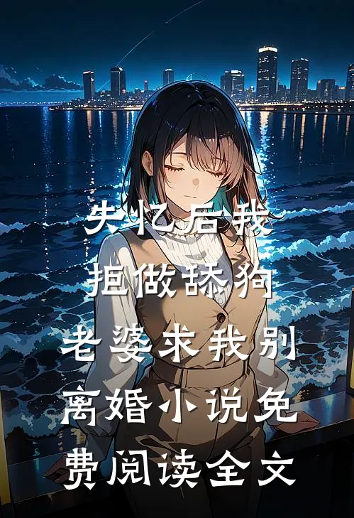 失忆后我拒做舔狗，老婆求我别离婚小说免费阅读全文
