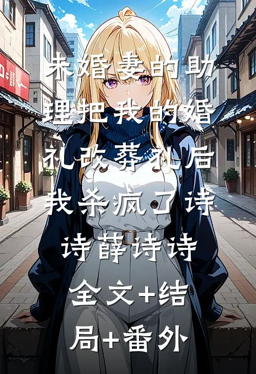 未婚妻的助理把我的婚礼改葬礼后，我杀疯了诗诗薛诗诗全文+结局+番外