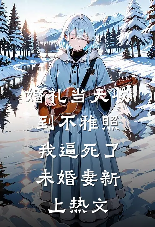 婚礼当天收到不雅照，我逼死了未婚妻新上热文