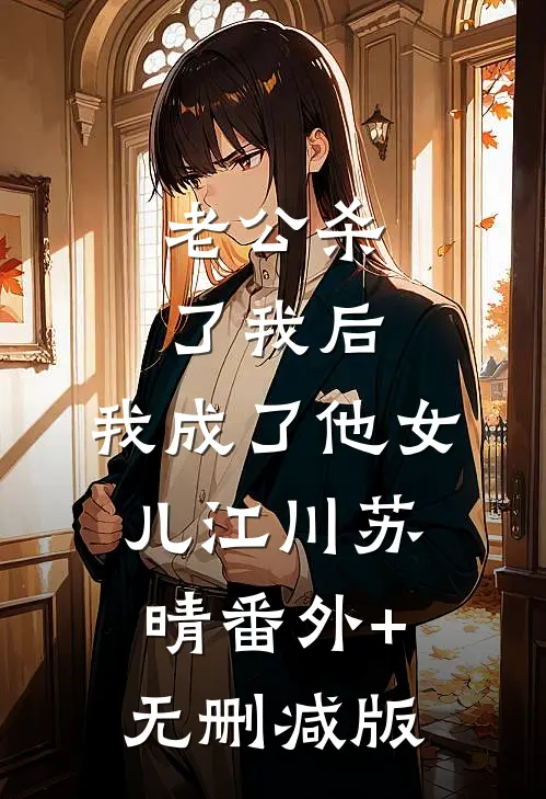 老公杀了我后，我成了他女儿江川苏晴番外+无删减版