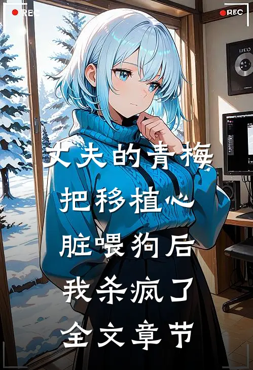 丈夫的青梅把移植心脏喂狗后，我杀疯了全文章节