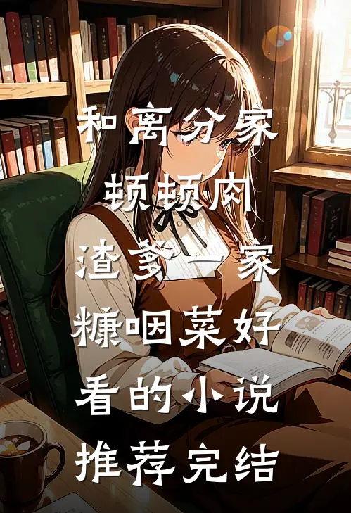 和离分家顿顿肉，渣爹一家糠咽菜好看的小说推荐完结
