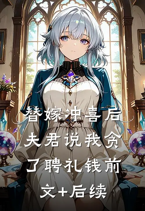 替嫁冲喜后，夫君说我贪了聘礼钱前文+后续