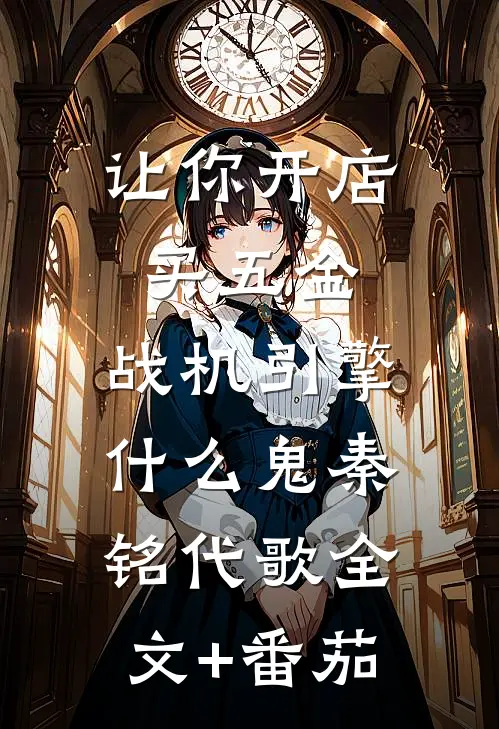 让你开店买五金，战机引擎什么鬼秦铭代歌全文+番茄