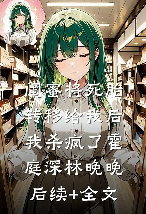 闺蜜将死胎转移给我后，我杀疯了霍庭深林晚晚后续+全文