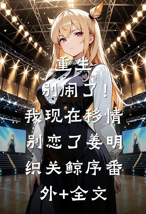 重生：别闹了！我现在移情别恋了姜明织关鲸序:(番外)+(全文)