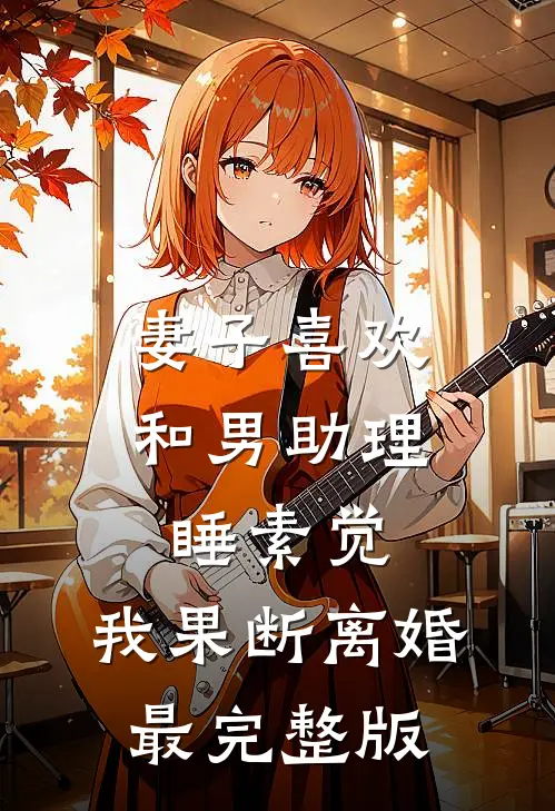 妻子喜欢和男助理睡素觉，我果断离婚最完整版