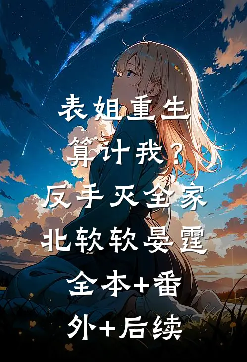表姐重生算计我？反手灭全家北软软晏霆全本+番外+后续