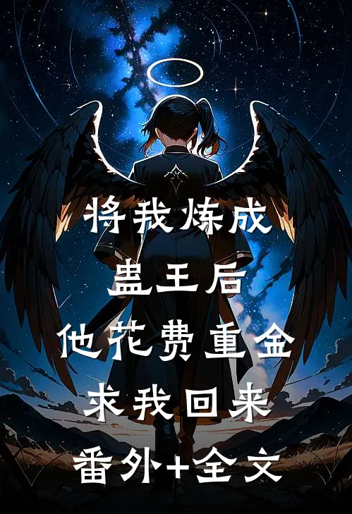 将我炼成蛊王后，他花费重金求我回来:(番外)+(全文)