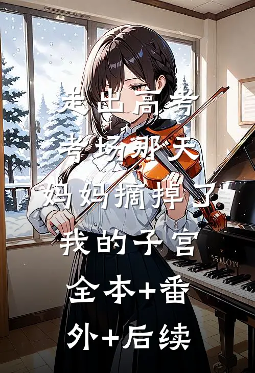 走出高考考场那天，妈妈摘掉了我的子宫:全本+番外+后续
