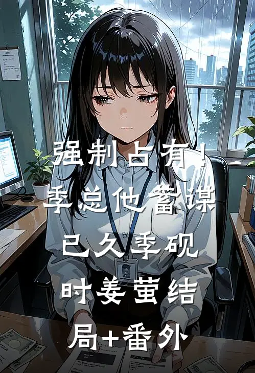 强制占有！季总他蓄谋已久季砚时姜萤结局+番外