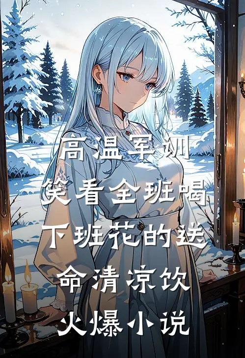 高温军训，笑看全班喝下班花的送命清凉饮火爆小说