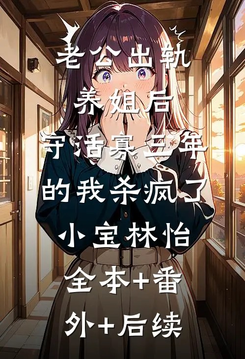老公出轨养姐后，守活寡三年的我杀疯了小宝林怡全本+番外+后续