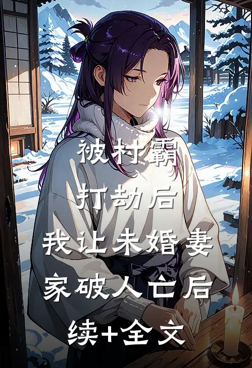 被村霸打劫后，我让未婚妻家破人亡后续+全文