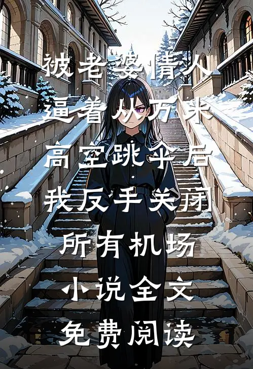 被老婆情人逼着从万米高空跳伞后，我反手关闭所有机场小说全文免费阅读