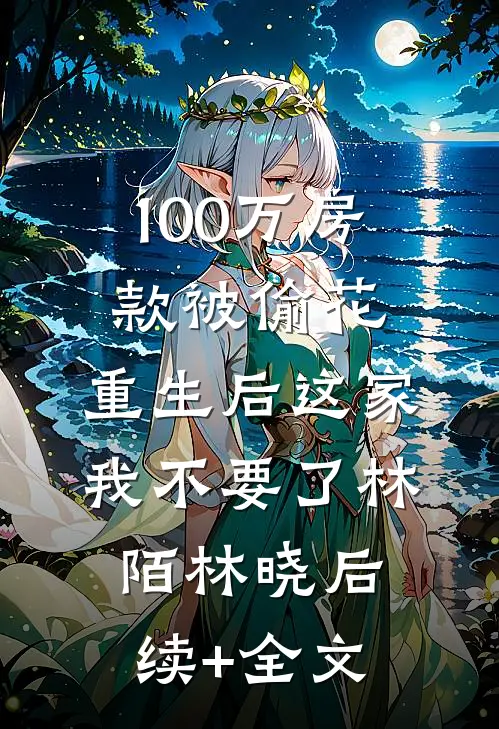 100万房款被偷花，重生后这家我不要了林陌林晓后续+全文