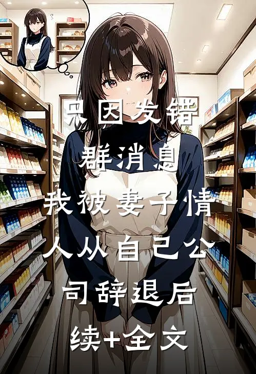 只因发错群消息，我被妻子情人从自己公司辞退后续+全文