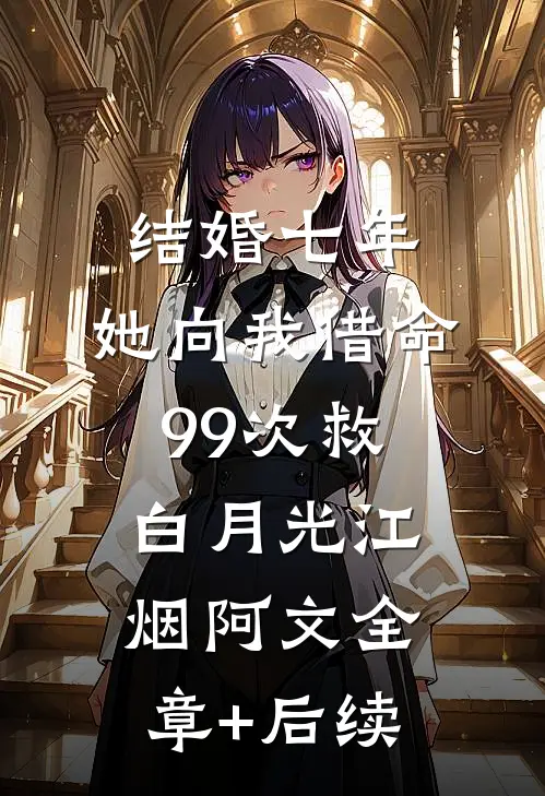 结婚七年，她向我借命99次救白月光江烟阿文全章+后续