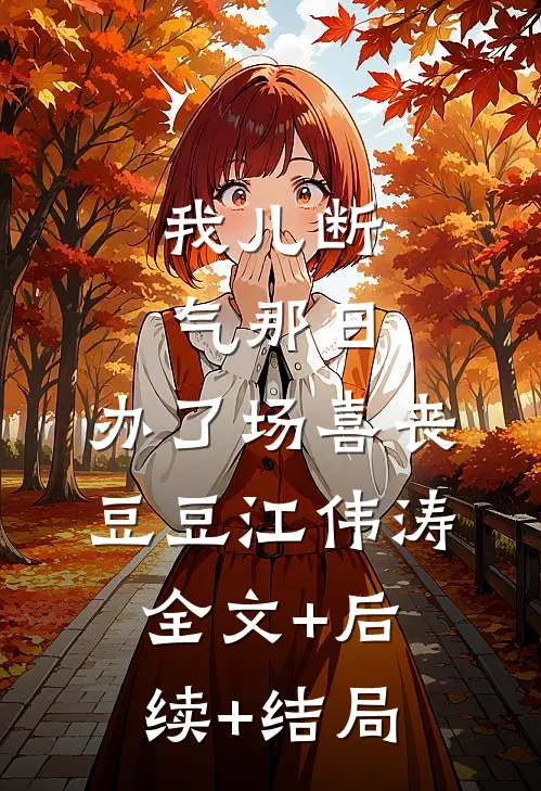我儿断气那日，办了场喜丧豆豆江伟涛全文+后续+结局