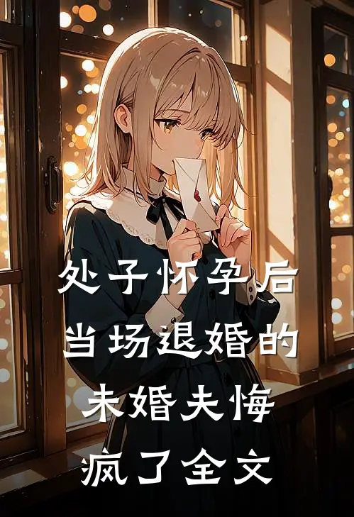 处子怀孕后，当场退婚的未婚夫悔疯了全文