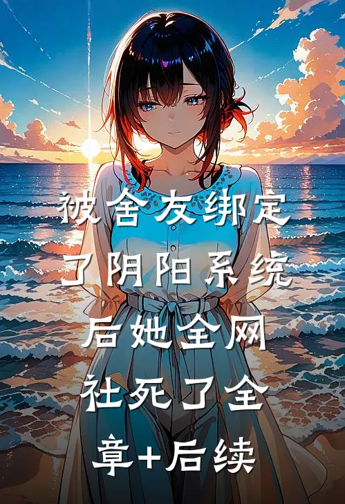 被舍友绑定了阴阳系统后她全网社死了全章+后续
