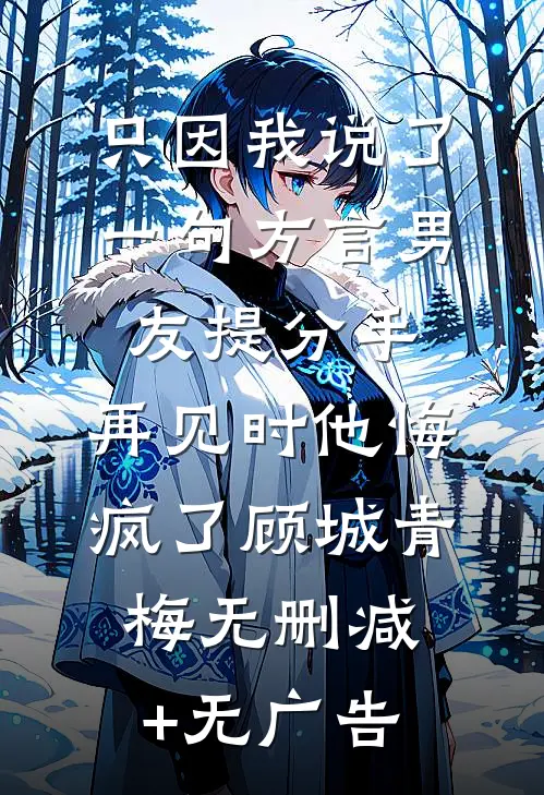 只因我说了一句方言男友提分手，再见时他悔疯了顾城青梅无删减+无广告