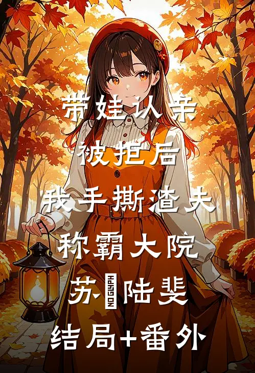 带娃认亲被拒后，我手撕渣夫称霸大院苏婳陆斐:结局+番外