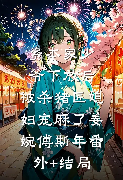 资本家少爷下放后，被杀猪匠媳妇宠麻了姜婉傅斯年(番外)+(结局)