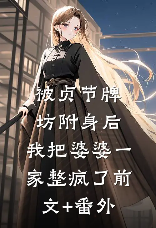 被贞节牌坊附身后，我把婆婆一家整疯了前文+番外