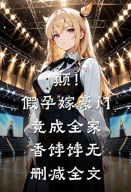 颠！假孕嫁豪门，竟成全家香饽饽无删减全文