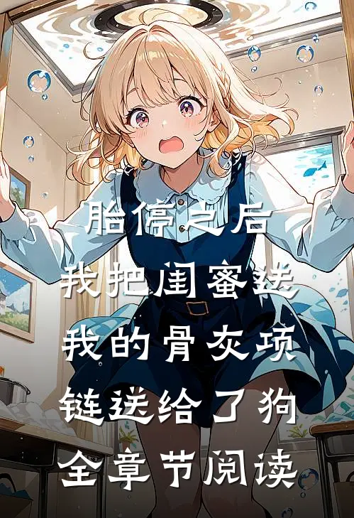 胎停之后，我把闺蜜送我的骨灰项链送给了狗全章节阅读