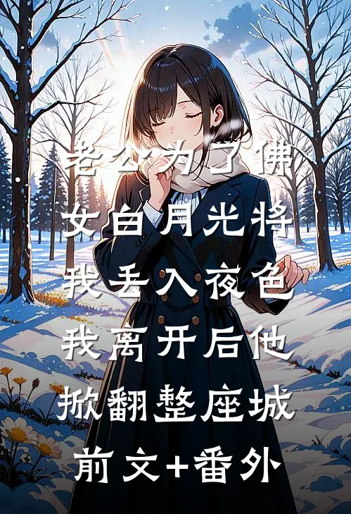 老公为了佛女白月光将我丢入夜色，我离开后他掀翻整座城前文+番外