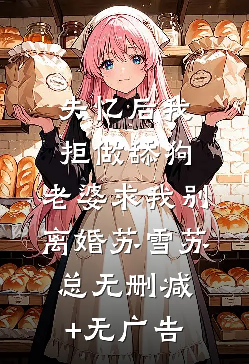 失忆后我拒做舔狗，老婆求我别离婚苏雪苏总无删减+无广告