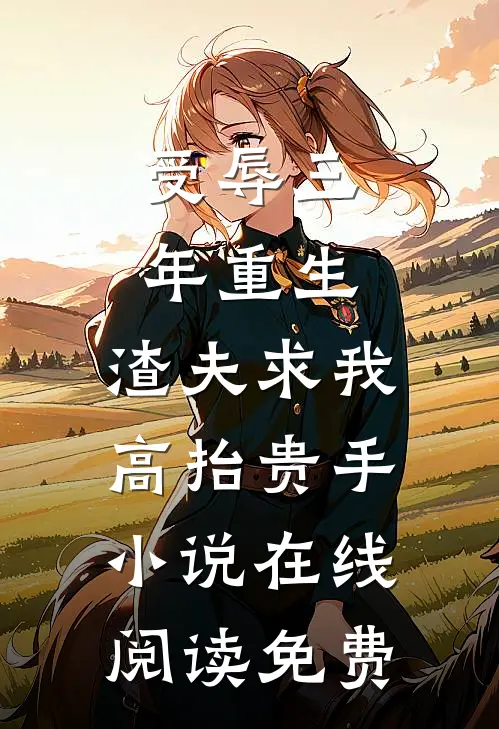 受辱三年重生，渣夫求我高抬贵手小说在线阅读免费