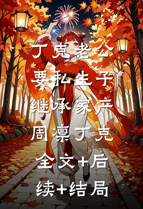丁克老公要私生子继承家产周凛丁克:全文+后续+结局